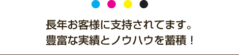 長年お客様に支持されてます。豊富な実績とノウハウを蓄積！